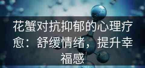 花蟹对抗抑郁的心理疗愈：舒缓情绪，提升幸福感
